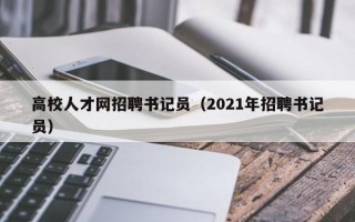 高校人才网招聘书记员（2021年招聘书记员）