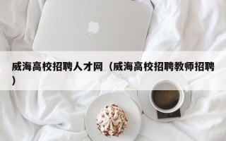 威海高校招聘人才网（威海高校招聘教师招聘）