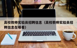 高校教师实验员招聘信息（高校教师实验员招聘信息在哪看）