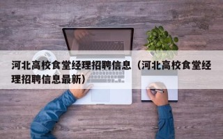 河北高校食堂经理招聘信息（河北高校食堂经理招聘信息最新）