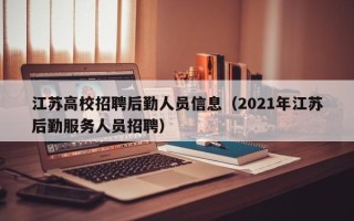 江苏高校招聘后勤人员信息（2021年江苏后勤服务人员招聘）