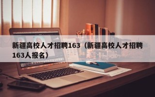 新疆高校人才招聘163（新疆高校人才招聘163人报名）