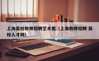 上海高校教师招聘艺术类（上海教师招聘 高校人才网）