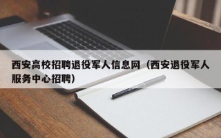 西安高校招聘退役军人信息网（西安退役军人服务中心招聘）