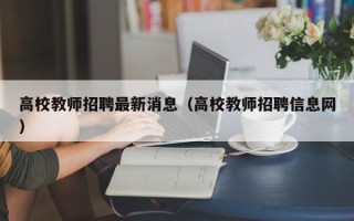 高校教师招聘最新消息（高校教师招聘信息网）