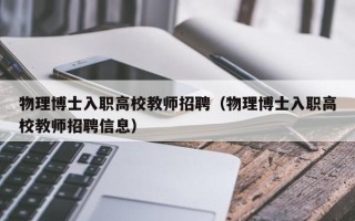 物理博士入职高校教师招聘（物理博士入职高校教师招聘信息）