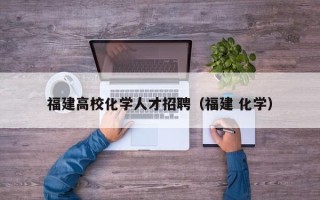福建高校化学人才招聘（福建 化学）