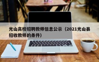 光山高校招聘教师信息公示（2021光山县招收教师的条件）