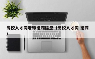高校人才网老师招聘信息（高校人才网 招聘）