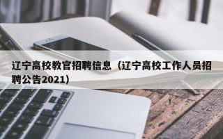 辽宁高校教官招聘信息（辽宁高校工作人员招聘公告2021）