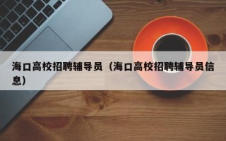 海口高校招聘辅导员（海口高校招聘辅导员信息）