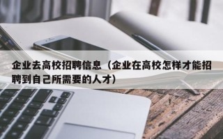 企业去高校招聘信息（企业在高校怎样才能招聘到自己所需要的人才）