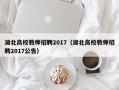 湖北高校教师招聘2017（湖北高校教师招聘2017公告）