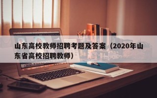山东高校教师招聘考题及答案（2020年山东省高校招聘教师）