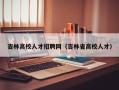 吉林高校人才招聘网（吉林省高校人才）