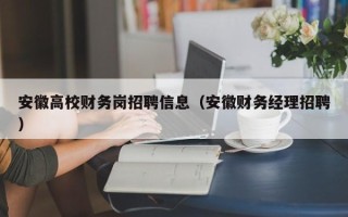 安徽高校财务岗招聘信息（安徽财务经理招聘）