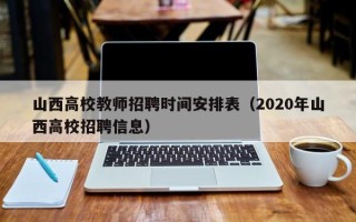 山西高校教师招聘时间安排表（2020年山西高校招聘信息）