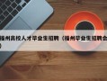 福州高校人才毕业生招聘（福州毕业生招聘会）
