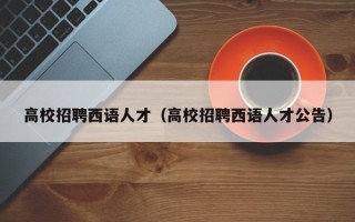 高校招聘西语人才（高校招聘西语人才公告）