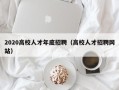 2020高校人才年底招聘（高校人才招聘网站）
