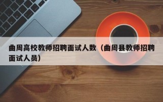 曲周高校教师招聘面试人数（曲周县教师招聘面试人员）