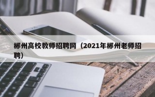 郴州高校教师招聘网（2021年郴州老师招聘）