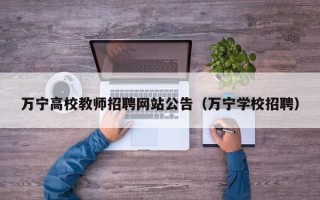 万宁高校教师招聘网站公告（万宁学校招聘）