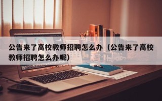公告来了高校教师招聘怎么办（公告来了高校教师招聘怎么办呢）