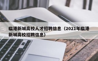 临港新城高校人才招聘信息（2021年临港新城高校招聘信息）