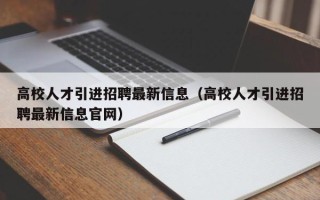 高校人才引进招聘最新信息（高校人才引进招聘最新信息官网）