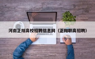 河南正阳高校招聘信息网（正阳职高招聘）