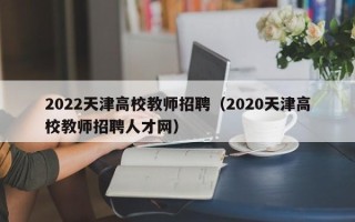 2022天津高校教师招聘（2020天津高校教师招聘人才网）