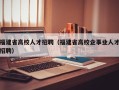 福建省高校人才招聘（福建省高校企事业人才招聘）