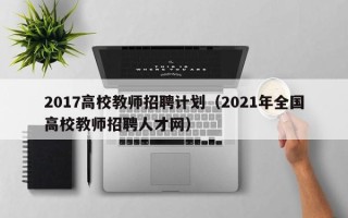 2017高校教师招聘计划（2021年全国高校教师招聘人才网）