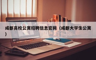 成都高校公寓招聘信息官网（成都大学生公寓）