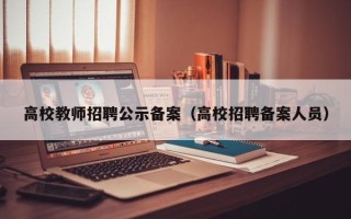 高校教师招聘公示备案（高校招聘备案人员）