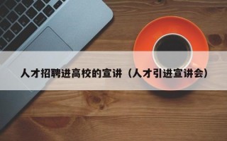 人才招聘进高校的宣讲（人才引进宣讲会）