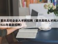 重庆高校企业人才网招聘（重庆高校人才网2021年最新招聘）