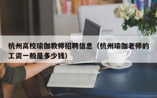 杭州高校瑜伽教师招聘信息（杭州瑜伽老师的工资一般是多少钱）