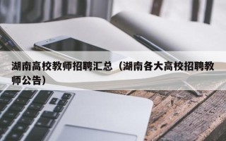 湖南高校教师招聘汇总（湖南各大高校招聘教师公告）