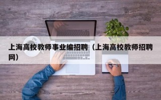 上海高校教师事业编招聘（上海高校教师招聘网）