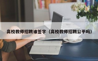 高校教师招聘谁签字（高校教师招聘公平吗）