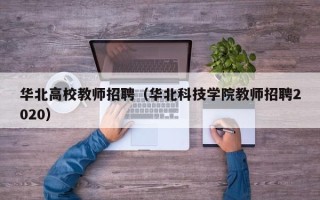 华北高校教师招聘（华北科技学院教师招聘2020）