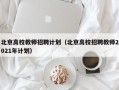 北京高校教师招聘计划（北京高校招聘教师2021年计划）
