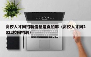 高校人才网招聘信息是真的嘛（高校人才网2022校园招聘）
