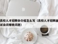 高校人才招聘会介绍怎么写（高校人才招聘面试会问哪些问题）