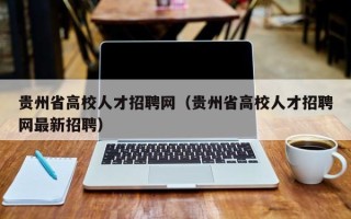 贵州省高校人才招聘网（贵州省高校人才招聘网最新招聘）
