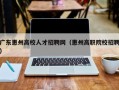 广东惠州高校人才招聘网（惠州高职院校招聘）