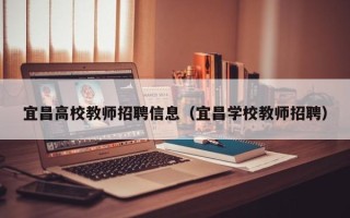 宜昌高校教师招聘信息（宜昌学校教师招聘）