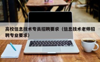 高校信息技术专员招聘要求（信息技术老师招聘专业要求）